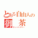 とある自由人の御　茶　会（ティーパーティー）