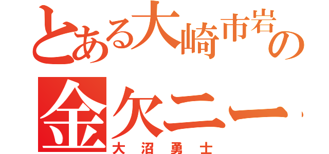 とある大崎市岩出山の金欠ニート（大沼勇士）