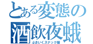 とある変態の酒飲夜蛾（ぶさいくスナック嬢）