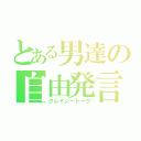 とある男達の自由発言（クレイジートーク）