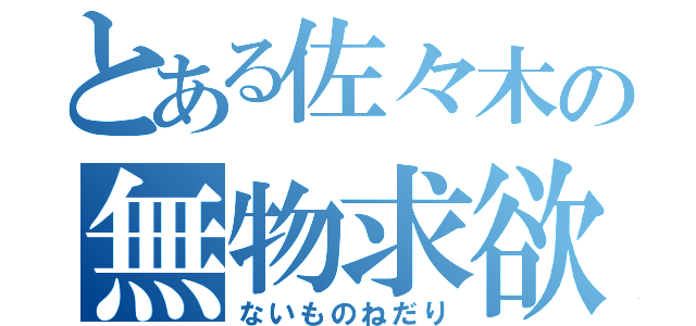 とある佐々木の無物求欲（ないものねだり）