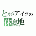 とあるアイツの休息地（ネットサーフィン）