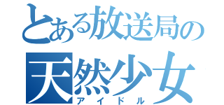 とある放送局の天然少女（アイドル）