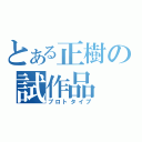 とある正樹の試作品（プロトタイプ）