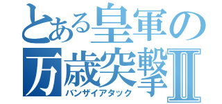 とある皇軍の万歳突撃Ⅱ（バンザイアタック）