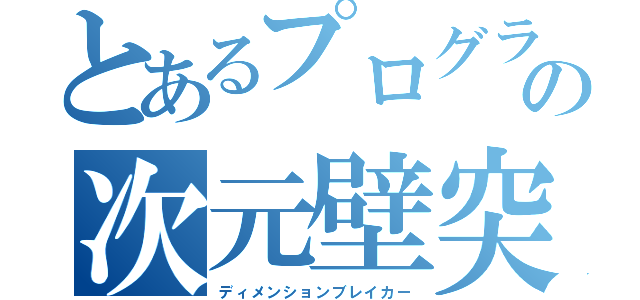 とあるプログラマーの次元壁突破（ディメンションブレイカー）