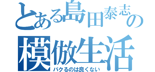 とある島田泰志の模倣生活（パクるのは良くない）