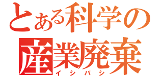 とある科学の産業廃棄物（イシバシ）