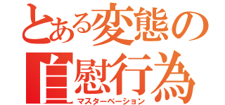 とある変態の自慰行為（マスターベーション）