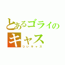 とあるゴライのキャス（ついキャス）