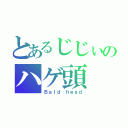 とあるじじぃのハゲ頭（Ｂａｌｄ ｈｅａｄ）