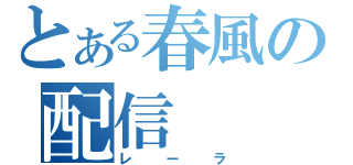 とある春風の配信（レーラ）