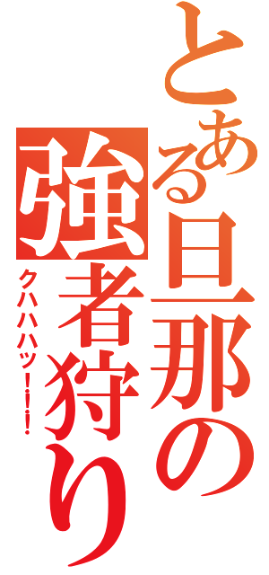 とある旦那の強者狩り（クハハハッ！！！）