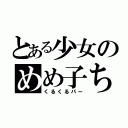 とある少女のめめ子ちゃん（くるくるパー）