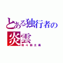 とある独行者の炎雲（格斗師主義）