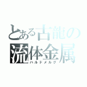 とある古龍の流体金属（ハルドメルグ）