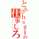 とあるｈａｇｉの仕事しろ（（ｈａｇｉ・ω・）（ω・え））