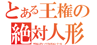 とある王権の絶対人形（サヴェレンティ・パーフェクション・ドール）