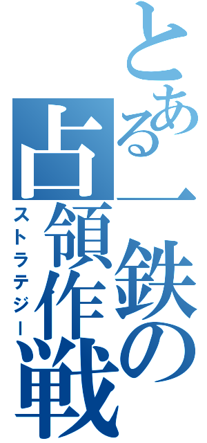 とある一鉄の占領作戦（ストラテジー）