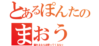 とあるぽんたのまおう（離れるなら近寄ってくるな☆）