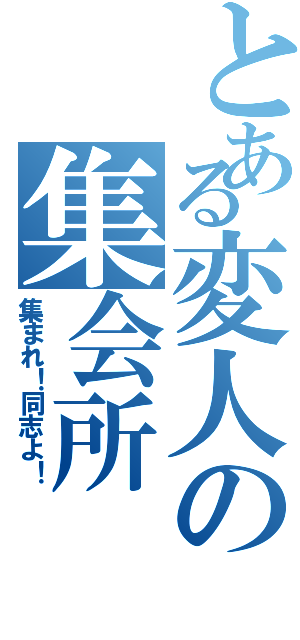 とある変人の集会所（集まれ！同志よ！）