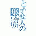 とある変人の集会所（集まれ！同志よ！）