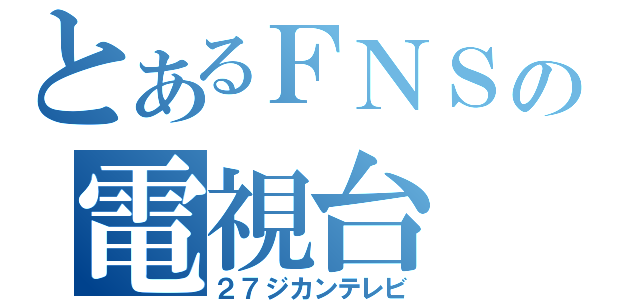 とあるＦＮＳの電視台（２７ジカンテレビ）