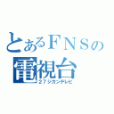 とあるＦＮＳの電視台（２７ジカンテレビ）