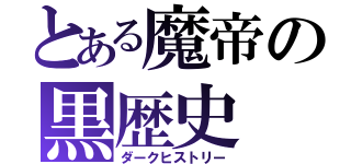 とある魔帝の黒歴史（ダークヒストリー）