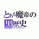 とある魔帝の黒歴史（ダークヒストリー）