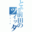 とある前田のツイッター（ウェーイ）