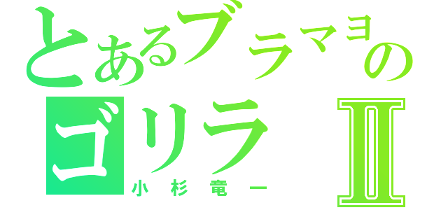 とあるブラマヨのゴリラⅡ（小杉竜一）