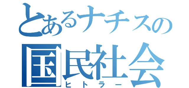 とあるナチスの国民社会主義ドイツ労働者党（ヒトラー）