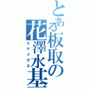 とある板取の花澤水基（ヒゲメガネ）