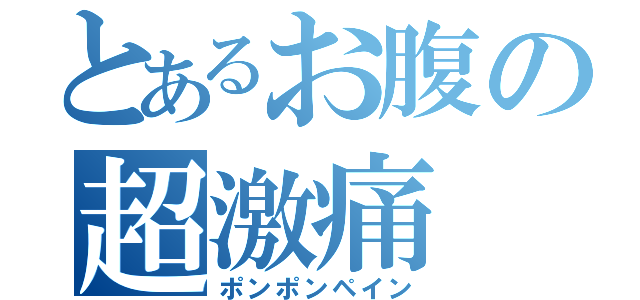 とあるお腹の超激痛（ポンポンペイン）