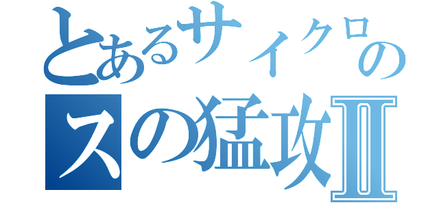 とあるサイクロプのスの猛攻撃Ⅱ（）