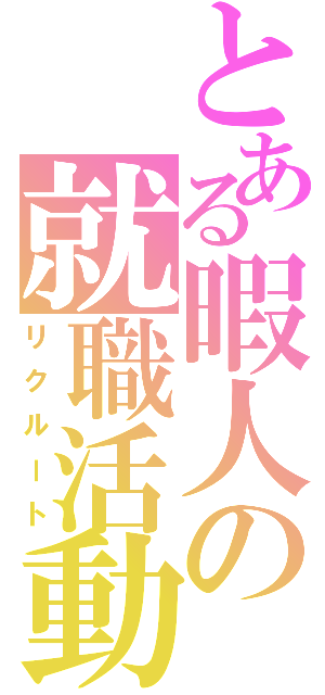 とある暇人の就職活動（リクルート）