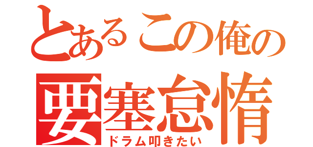 とあるこの俺の要塞怠惰（ドラム叩きたい）