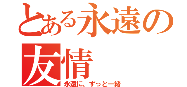 とある永遠の友情（永遠に、ずっと一緒）