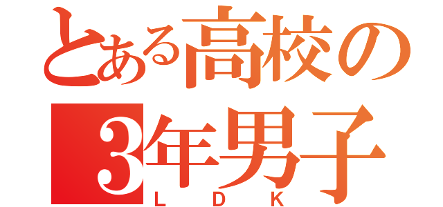 とある高校の３年男子（ＬＤＫ）