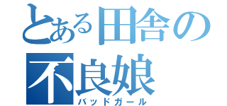 とある田舎の不良娘（バッドガール）