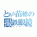 とある苗穂の撮鉄眼鏡（マッキー）