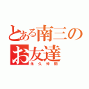 とある南三のお友達（永久仲間）