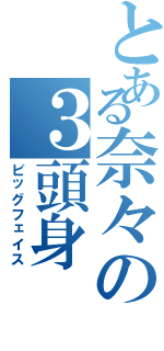 とある奈々の３頭身（ビッグフェイス）