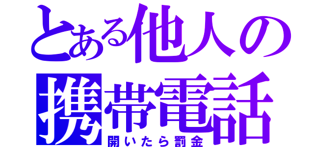 とある他人の携帯電話（開いたら罰金）