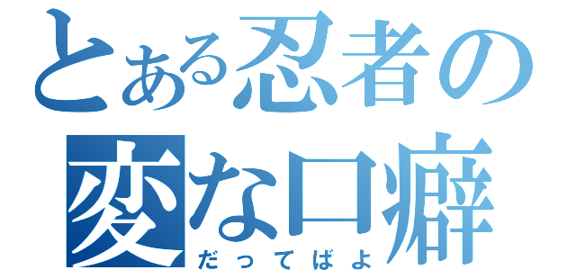 とある忍者の変な口癖（だってばよ）