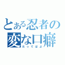 とある忍者の変な口癖（だってばよ）