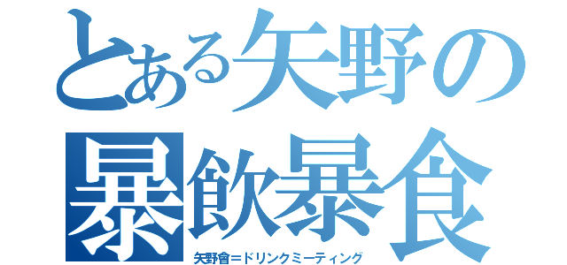 とある矢野の暴飲暴食（矢野會＝ドリンクミーティング）