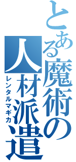 とある魔術の人材派遣（レンタルマギカ）