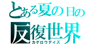 とある夏の日の反復世界（カゲロウデイズ）